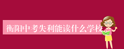 衡阳中考失利能读什么学校