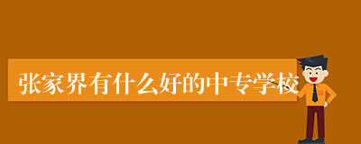 张家界有什么好的中专学校