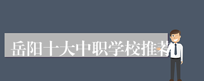 岳阳十大中职学校推荐