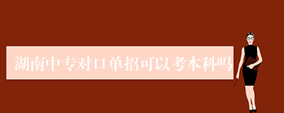 湖南中专对口单招可以考本科吗
