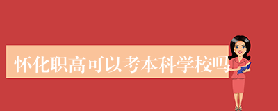 怀化职高可以考本科学校吗