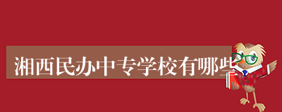 湘西民办中专学校有哪些