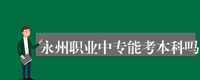 永州职业中专能考本科吗