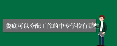 娄底可以分配工作的中专学校有哪些