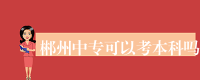郴州中专可以考本科吗