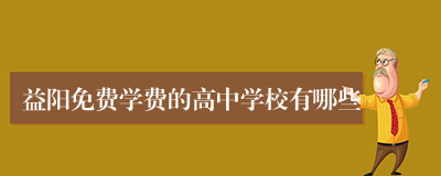 益阳免费学费的高中学校有哪些