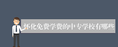 怀化免费学费的中专学校有哪些