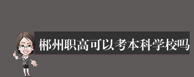 郴州职高可以考本科学校吗