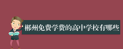 郴州免费学费的高中学校有哪些