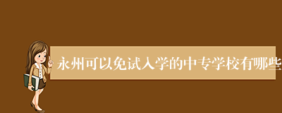 永州可以免试入学的中专学校有哪些