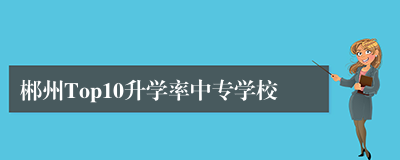 郴州Top10升学率中专学校