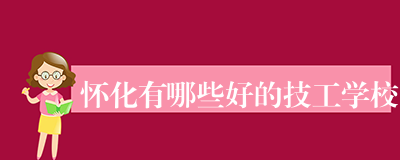 怀化有哪些好的技工学校