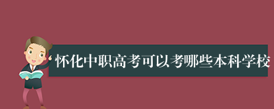 怀化中职高考可以考哪些本科学校