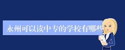 永州可以读中专的学校有哪些