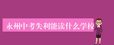永州中考失利能读什么学校