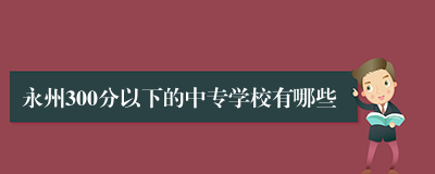 永州300分以下的中专学校有哪些