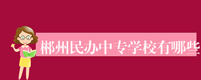 郴州民办中专学校有哪些
