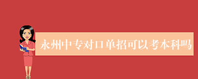 永州中专对口单招可以考本科吗