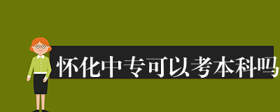 怀化中专可以考本科吗